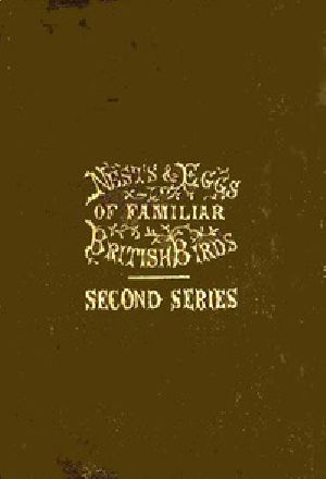 [Gutenberg 41550] • Nests and Eggs of Familiar British Birds, Second Series / Described and Illustrated; with an Account of the Haunts and Habits of the Feathered Architects, and their Times and Modes of Building